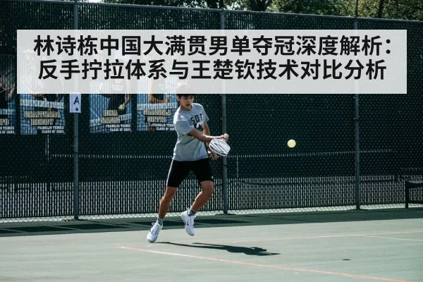 林诗栋中国大满贯男单夺冠深度解析：反手拧拉体系与王楚钦技术对比分析
