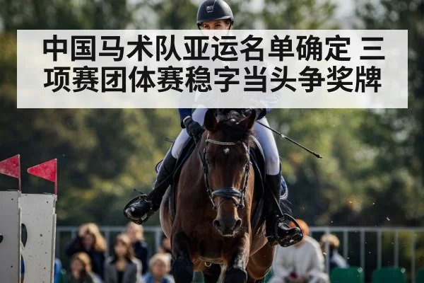 中国马术队亚运名单确定 三项赛团体赛稳字当头争奖牌