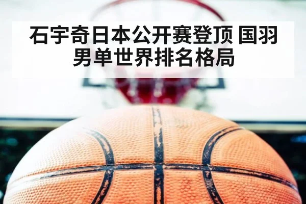 石宇奇日本公开赛登顶 国羽男单世界排名格局