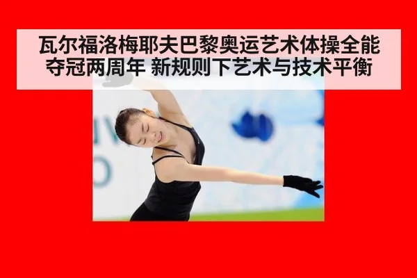 瓦尔福洛梅耶夫巴黎奥运艺术体操全能夺冠两周年 新规则下艺术与技术平衡