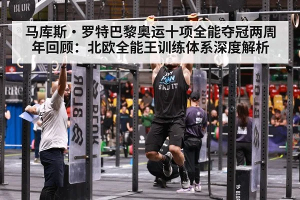 马库斯·罗特巴黎奥运十项全能夺冠两周年回顾：北欧全能王训练体系深度解析