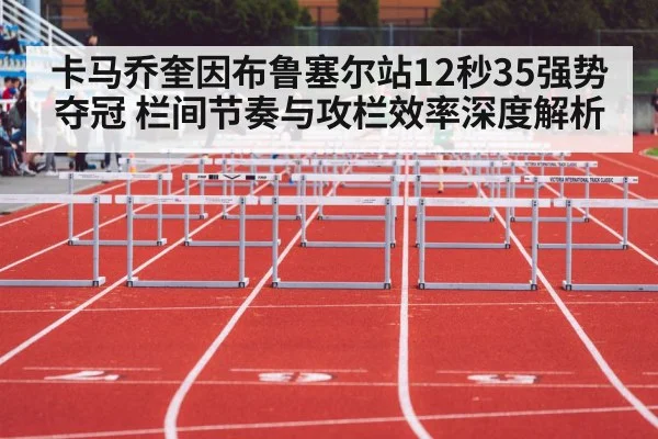卡马乔奎因布鲁塞尔站12秒35强势夺冠 栏间节奏与攻栏效率深度解析